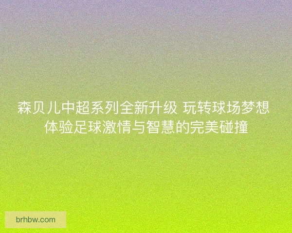 森贝儿中超系列全新升级 玩转球场梦想 体验足球激情与智慧的完美碰撞