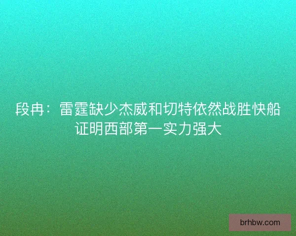 段冉：雷霆缺少杰威和切特依然战胜快船证明西部第一实力强大