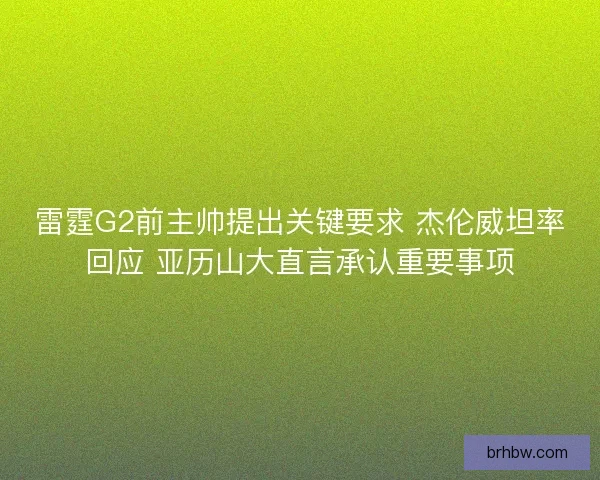 雷霆G2前主帅提出关键要求 杰伦威坦率回应 亚历山大直言承认重要事项