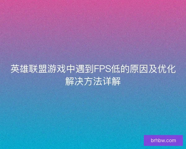 英雄联盟游戏中遇到FPS低的原因及优化解决方法详解