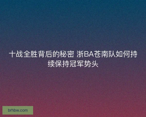 十战全胜背后的秘密 浙BA苍南队如何持续保持冠军势头