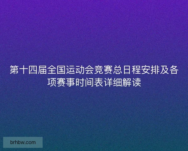 第十四届全国运动会竞赛总日程安排及各项赛事时间表详细解读