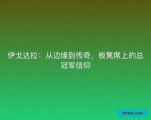 伊戈达拉：从边缘到传奇，板凳席上的总冠军信仰